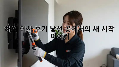 해외 이사 후기: 낯선 곳에서의 새 시작 이야기