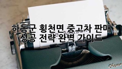 하동군 횡천면 중고차 판매, 성공 전략 완벽 가이드!
